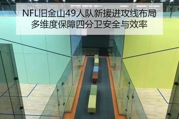 NFL旧金山49人队新援进攻线布局 多维度保障四分卫安全与效率