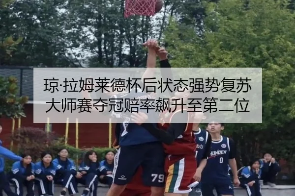 琼·拉姆莱德杯后状态强势复苏 大师赛夺冠赔率飙升至第二位